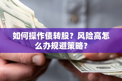 济南如何操作债转股?风险高怎么办规避策略? 济南如何操作债转股?风险高怎么办规避策略?