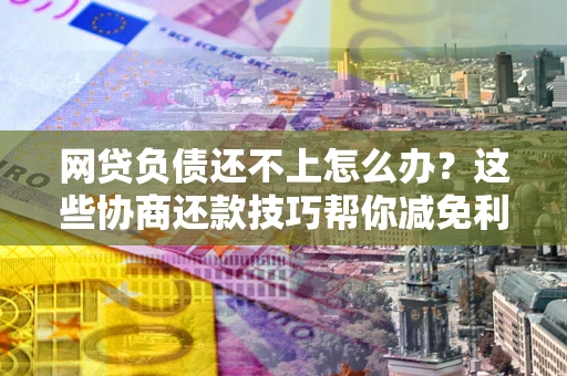 济南网贷负债还不上怎么办?这些协商还款技巧帮你减免利息! 济南网贷负债还不上怎么办?这些协商还款技巧帮你减免利息!