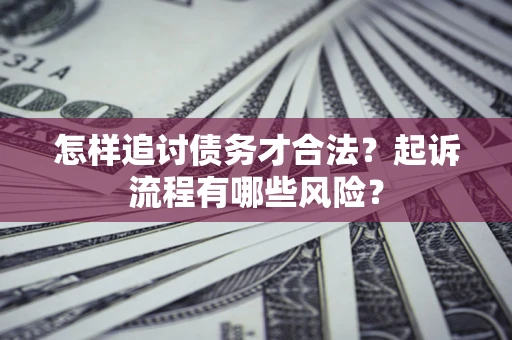 济南怎样追讨债务才合法?起诉流程有哪些风险? 济南怎样追讨债务才合法?起诉流程有哪些风险?