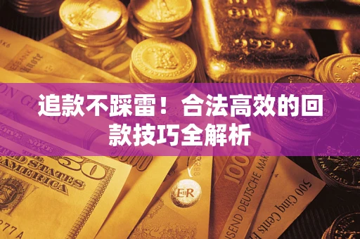 济南追款不踩雷!合法高效的回款技巧全解析 济南追款不踩雷!合法高效的回款技巧全解析