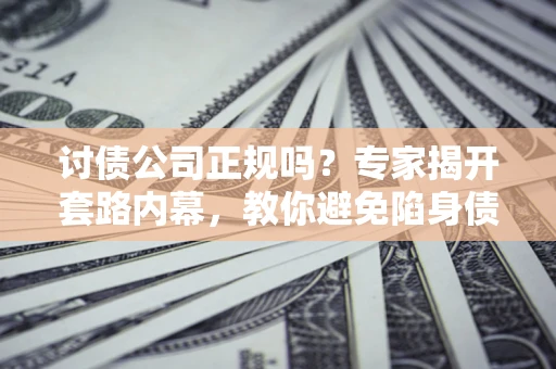 济南讨债公司正规吗?专家揭开套路内幕,教你避免陷身债坑 济南讨债公司正规吗?专家揭开套路内幕,教你避免陷身债坑