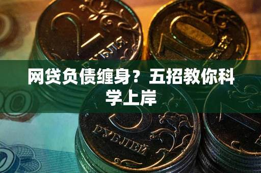 济南网贷负债缠身?五招教你科学上岸 济南网贷负债缠身?五招教你科学上岸