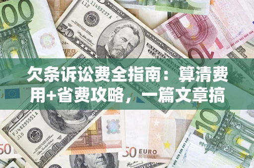 济南欠条诉讼费全指南:算清费用+省费攻略,一篇文章搞定! 济南欠条诉讼费全指南:算清费用+省费攻略,一篇文章搞定!