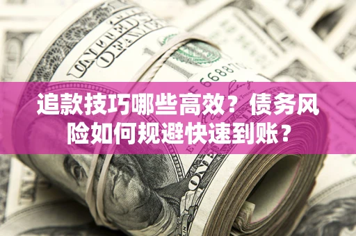济南追款技巧哪些高效?债务风险如何规避快速到账? 济南追款技巧哪些高效?债务风险如何规避快速到账?
