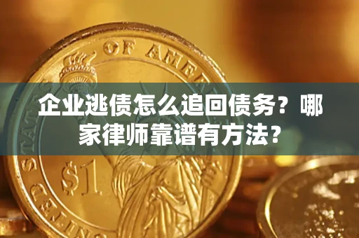 济南企业逃债怎么追回债务?哪家律师靠谱有方法? 济南企业逃债怎么追回债务?哪家律师靠谱有方法?
