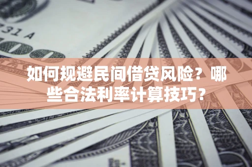 济南如何规避民间借贷风险?哪些合法利率计算技巧? 济南如何规避民间借贷风险?哪些合法利率计算技巧?