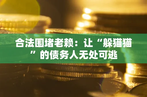 济南合法围堵老赖:让“躲猫猫”的债务人无处可逃 济南合法围堵老赖:让“躲猫猫”的债务人无处可逃