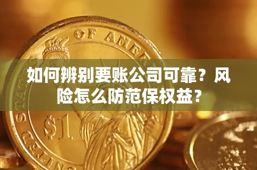 济南如何辨别要账公司可靠？风险怎么防范保权益？