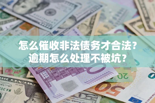 济南怎么催收非法债务才合法?逾期怎么处理不被坑? 济南怎么催收非法债务才合法?逾期怎么处理不被坑?