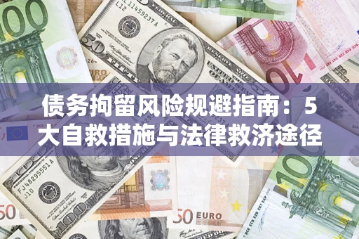 济南债务拘留风险规避指南:5大自救措施与法律救济途径 济南债务拘留风险规避指南:5大自救措施与法律救济途径