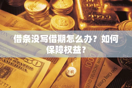 济南借条没写借期怎么办?如何保障权益? 济南借条没写借期怎么办?如何保障权益?