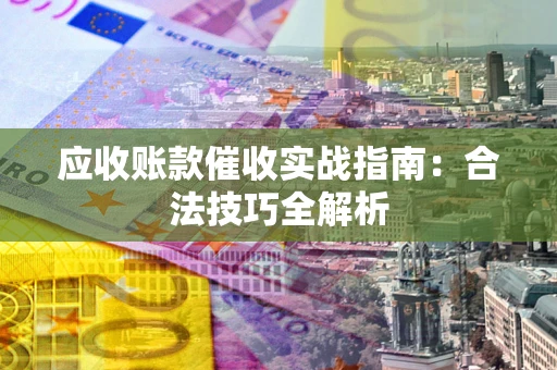济南应收账款催收实战指南：合法技巧全解析