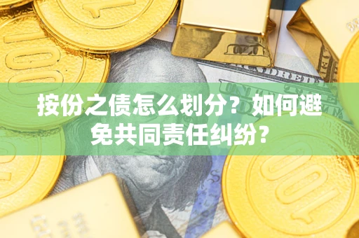 济南按份之债怎么划分？如何避免共同责任纠纷？