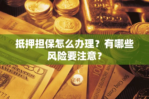 济南抵押担保怎么办理？有哪些风险要注意？