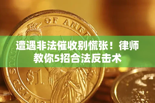 济南遭遇非法催收别慌张!律师教你5招合法反击术 济南遭遇非法催收别慌张!律师教你5招合法反击术