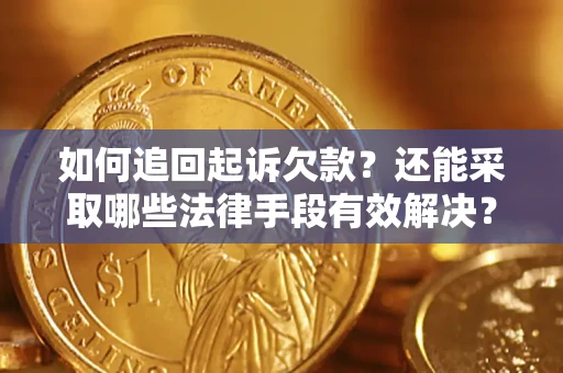 济南如何追回起诉欠款?还能采取哪些法律手段有效解决? 济南如何追回起诉欠款?还能采取哪些法律手段有效解决?