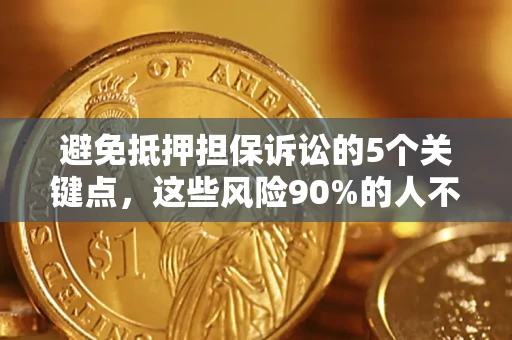 济南避免抵押担保诉讼的5个关键点，这些风险90%的人不知道！