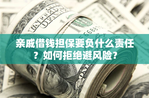 济南亲戚借钱担保要负什么责任?如何拒绝避风险? 济南亲戚借钱担保要负什么责任?如何拒绝避风险?