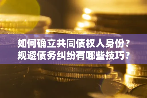 济南如何确立共同债权人身份?规避债务纠纷有哪些技巧? 济南如何确立共同债权人身份?规避债务纠纷有哪些技巧?