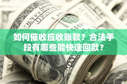 济南如何催收应收账款？合法手段有哪些能快速回款？