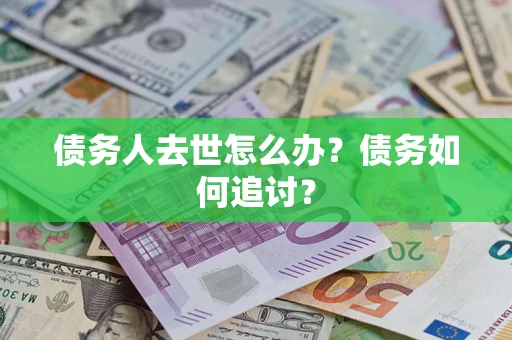 济南债务人去世怎么办?债务如何追讨? 济南债务人去世怎么办?债务如何追讨?