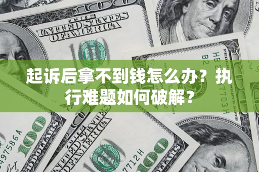 济南起诉后拿不到钱怎么办?执行难题如何破解? 济南起诉后拿不到钱怎么办?执行难题如何破解?