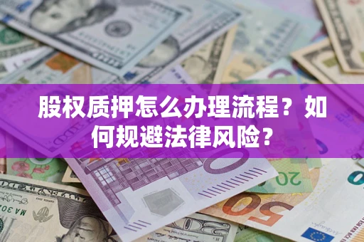 济南股权质押怎么办理流程?如何规避法律风险? 济南股权质押怎么办理流程?如何规避法律风险?