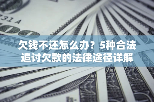 济南欠钱不还怎么办？5种合法追讨欠款的法律途径详解