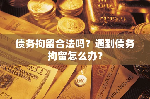 济南债务拘留合法吗?遇到债务拘留怎么办? 济南债务拘留合法吗?遇到债务拘留怎么办?