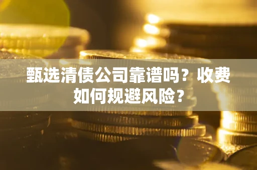 济南甄选清债公司靠谱吗？收费如何规避风险？