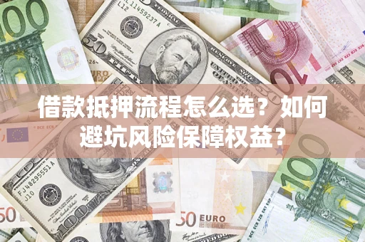 济南借款抵押流程怎么选？如何避坑风险保障权益？