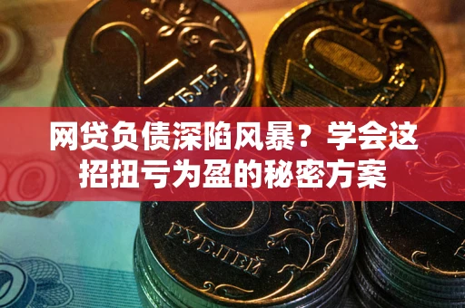 济南网贷负债深陷风暴？学会这招扭亏为盈的秘密方案