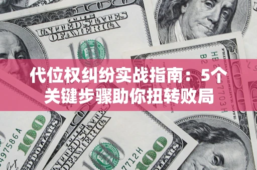 济南代位权纠纷实战指南：5个关键步骤助你扭转败局