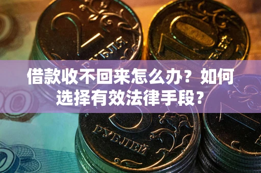 济南借款收不回来怎么办？如何选择有效法律手段？