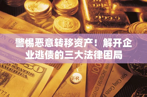 济南警惕恶意转移资产！解开企业逃债的三大法律困局