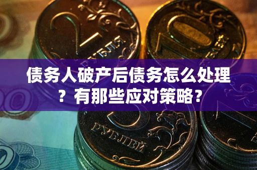 济南债务人破产后债务怎么处理?有那些应对策略? 济南债务人破产后债务怎么处理?有那些应对策略?