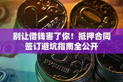 济南别让借钱害了你！抵押合同签订避坑指南全公开
